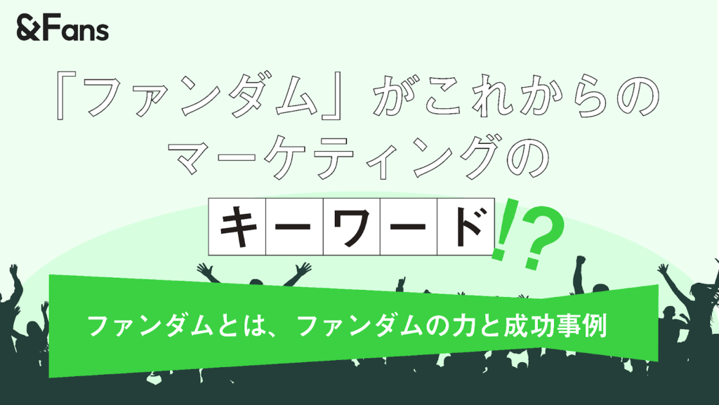ファンはアンバサダーになる！「ファンダムマーケティング」